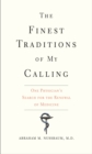 The Finest Traditions of My Calling : One Physician&#39;s Search for the Renewal of Medicine - eBook