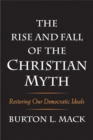 The Rise and Fall of the Christian Myth : Restoring Our Democratic Ideals - Book