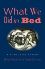 What We Did in Bed : A Horizontal History - Book