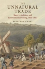 The Unnatural Trade : Slavery, Abolition, and Environmental Writing, 1650-1807 - Book