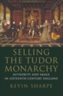 Selling the Tudor Monarchy : Authority and Image in Sixteenth-Century England - Book