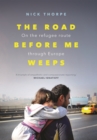The Road Before Me Weeps : On the Refugee Route Through Europe - Thorpe Nick Thorpe
