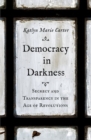Democracy in Darkness : Secrecy and Transparency in the Age of Revolutions - Book
