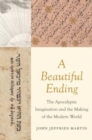 A Beautiful Ending : The Apocalyptic Imagination and the Making of the Modern World - Book
