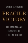 Fragile Victory : The Making and Unmaking of Liberal Order - Book