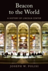 Beacon to the World : A History of Lincoln Center - Book