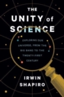The Unity of Science : Exploring Our Universe, from the Big Bang to the Twenty-First Century - Book