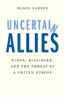 Uncertain Allies : Nixon, Kissinger, and the Threat of a United Europe - Larres Klaus Larres