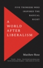 A World after Liberalism : Five Thinkers Who Inspired the Radical Right - eBook