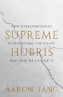 Supreme Hubris : How Overconfidence Is Destroying the Court-and How We Can Fix It - Book