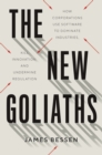 The New Goliaths : How Corporations Use Software to Dominate Industries, Kill Innovation, and Undermine Regulation - Bessen James Bessen