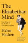 The Elizabethan Mind : Searching for the Self in an Age of Uncertainty - Hackett Helen Hackett