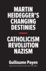 Martin Heidegger's Changing Destinies : Catholicism, Revolution, Nazism - eBook