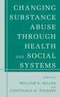 Changing Substance Abuse Through Health and Social Systems - Book