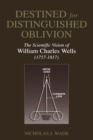 Destined for Distinguished Oblivion : The Scientific Vision of William Charles Wells (1757-1817) - Book
