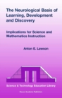 The Neurological Basis of Learning, Development and Discovery : Implications for Science and Mathematics Instruction - Anton E. Lawson