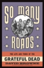 So Many Roads : The Life and Times of the Grateful Dead - Book