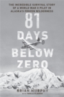 81 Days Below Zero : The Incredible Survival Story of a World War II Pilot in Alaska's Frozen Wilderness - Book