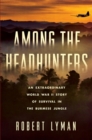 Among the Headhunters : An Extraordinary World War II Story of Survival in the Burmese Jungle - Book