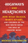 Highways and Heartaches : How Ricky Skaggs, Marty Stuart, and Children of the New South Saved the Soul of Country Music - Book
