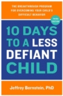 10 Days to a Less Defiant Child : The Breakthrough Program for Overcoming Your Child's Difficult Behavior - Book