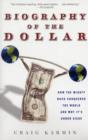 Biography of the Dollar : How the Mighty Buck Conquered the World and Why it's Under Siege - Book