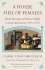 House Full of Females : Plural Marriage and Women's Rights in Early Mormonism, 1835-1870 - Book