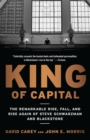 King of Capital : The Remarkable Rise, Fall, and Rise Again of Steve Schwarzman and Blackstone - Book