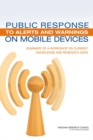 Public Response to Alerts and Warnings on Mobile Devices : Summary of a Workshop on Current Knowledge and Research Gaps - Book
