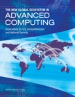 The New Global Ecosystem in Advanced Computing : Implications for U.S. Competitiveness and National Security - Book