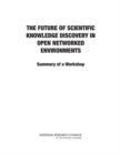 The Future of Scientific Knowledge Discovery in Open Networked Environments : Summary of a Workshop - Book