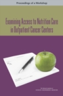 Examining Access to Nutrition Care in Outpatient Cancer Centers : Proceedings of a Workshop - eBook