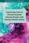 Improving Care to Prevent Suicide Among People with Serious Mental Illness : Proceedings of a Workshop - eBook