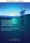Offshore Well Completion and Stimulation : Using Hydraulic Fracturing and Other Technologies: Proceedings of a Workshop - eBook