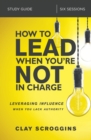 How to Lead When You're Not in Charge Study Guide : Leveraging Influence When You Lack Authority - Book