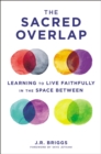 The Sacred Overlap : Learning to Live Faithfully in the Space Between - Book