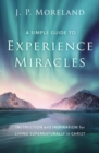 A Simple Guide to Experience Miracles : Instruction and Inspiration for Living Supernaturally in Christ - Book