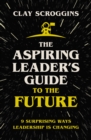 The Aspiring Leader's Guide to the Future : 9 Surprising Ways Leadership is Changing - Book