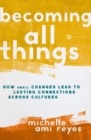 Becoming All Things : How Small Changes Lead To Lasting Connections Across Cultures - Book