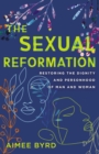 The Sexual Reformation : Restoring the Dignity and Personhood of Man and Woman - Book