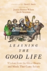 Learning the Good Life : Wisdom from the Great Hearts and Minds That Came Before - Book