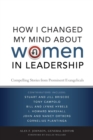 How I Changed My Mind about Women in Leadership : Compelling Stories from Prominent Evangelicals - Book