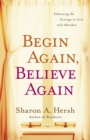 Begin Again, Believe Again : Embracing the Courage to Love with Abandon - Book