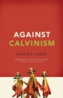 Against Calvinism : Rescuing God's Reputation from Radical Reformed Theology - Book