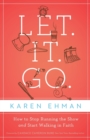 Let. It. Go. : How to Stop Running the Show and Start Walking in Faith - Book