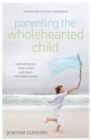 Parenting the Wholehearted Child : Captivating Your Child's Heart with God's Extravagant Grace - Book