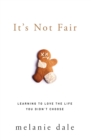 It's Not Fair : Learning to Love the Life You Didn't Choose - Book