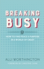 Breaking Busy : How to Find Peace and Purpose in a World of Crazy - Book