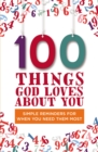 100 Things God Loves About You : Simple Reminders for When You Need Them Most - Book