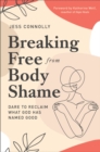Breaking Free from Body Shame : Dare to Reclaim What God Has Named Good - eBook